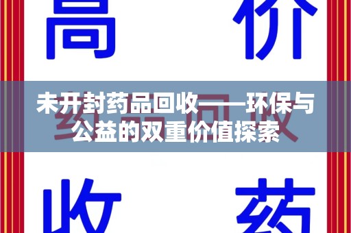 三亚未开封药品回收——环保与公益的双重价值探索