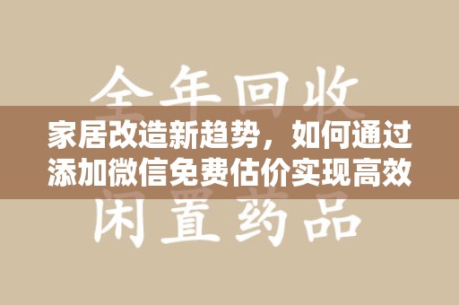三亚家居改造新趋势，如何通过添加微信免费估价实现高效装修规划