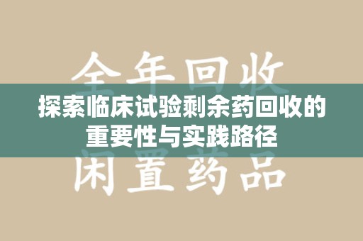 三亚探索临床试验剩余药回收的重要性与实践路径