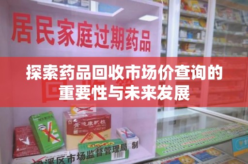 三亚探索药品回收市场价查询的重要性与未来发展