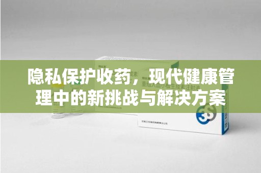 三亚隐私保护收药，现代健康管理中的新挑战与解决方案
