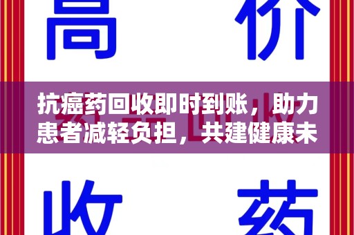 三亚抗癌药回收即时到账，助力患者减轻负担，共建健康未来