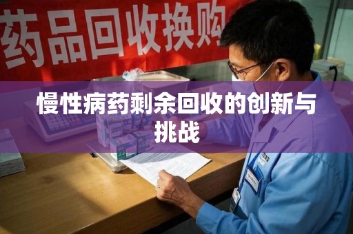 三亚慢性病药剩余回收的创新与挑战