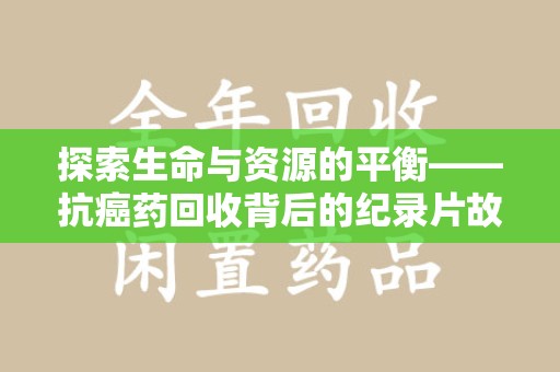 三亚探索生命与资源的平衡——抗癌药回收背后的纪录片故事