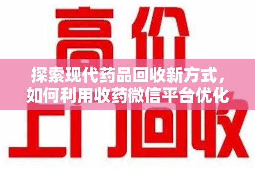 三亚探索现代药品回收新方式，如何利用收药微信平台优化资源循环？