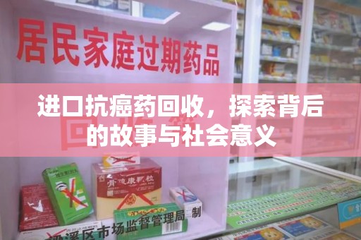 三亚进口抗癌药回收，探索背后的故事与社会意义