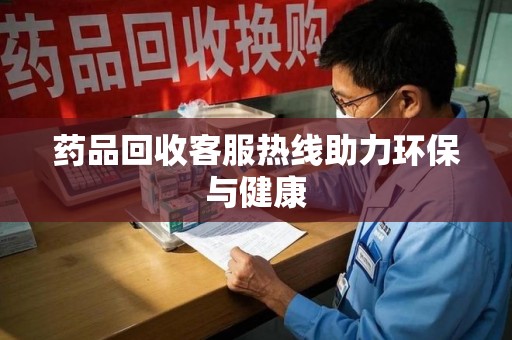 三亚药品回收客服热线助力环保与健康