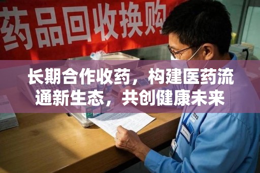 三亚长期合作收药，构建医药流通新生态，共创健康未来