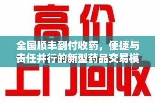 三亚全国顺丰到付收药，便捷与责任并行的新型药品交易模式
