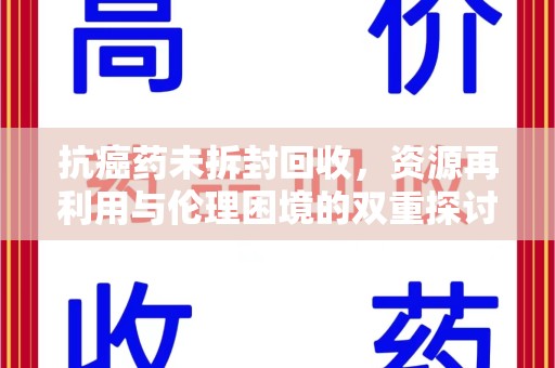 三亚抗癌药未拆封回收，资源再利用与伦理困境的双重探讨