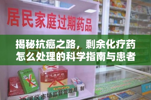 三亚揭秘抗癌之路，剩余化疗药怎么处理的科学指南与患者关怀