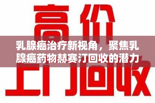 三亚乳腺癌治疗新视角，聚焦乳腺癌药物赫赛汀回收的潜力与挑战