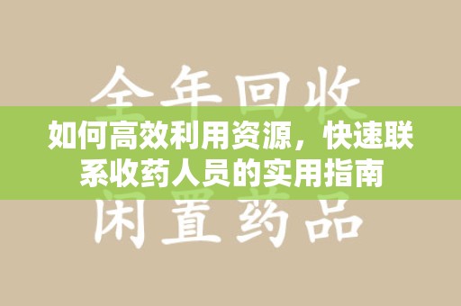 三亚如何高效利用资源，快速联系收药人员的实用指南