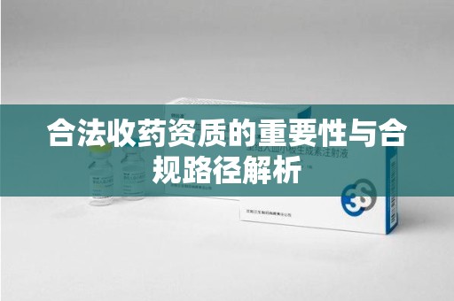 三亚合法收药资质的重要性与合规路径解析
