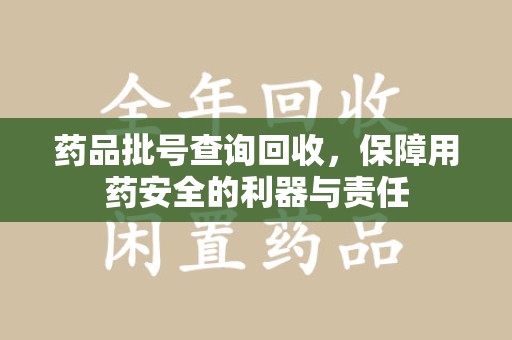 三亚药品批号查询回收，保障用药安全的利器与责任
