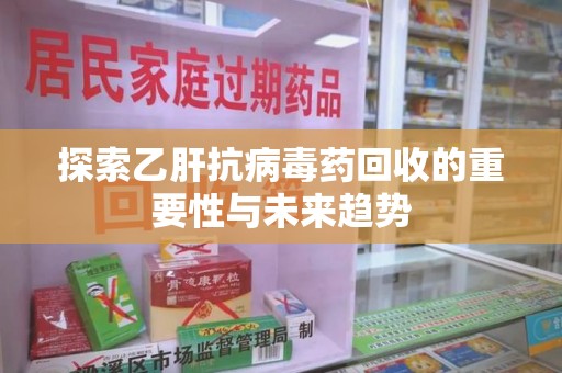 三亚探索乙肝抗病毒药回收的重要性与未来趋势