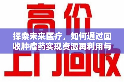 三亚探索未来医疗，如何通过回收肿瘤药实现资源再利用与患者福音
