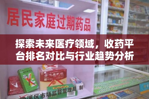 三亚探索未来医疗领域，收药平台排名对比与行业趋势分析