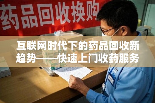三亚互联网时代下的药品回收新趋势——快速上门收药服务的崛起