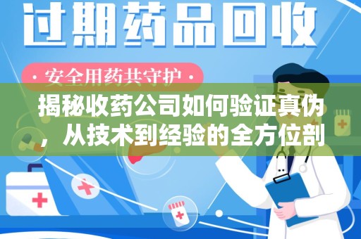 三亚揭秘收药公司如何验证真伪，从技术到经验的全方位剖析