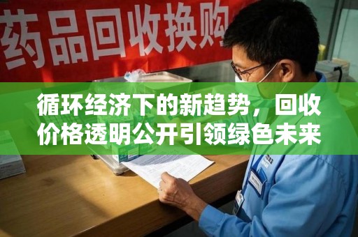 三亚循环经济下的新趋势，回收价格透明公开引领绿色未来