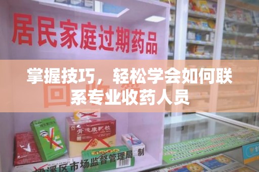 三亚掌握技巧，轻松学会如何联系专业收药人员