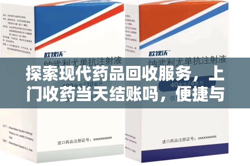 三亚探索现代药品回收服务，上门收药当天结账吗，便捷与信任并存