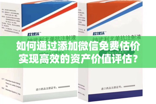 三亚如何通过添加微信免费估价实现高效的资产价值评估？