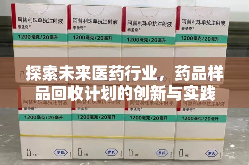 三亚探索未来医药行业，药品样品回收计划的创新与实践