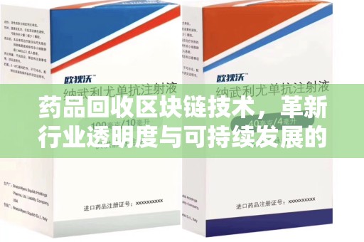 三亚药品回收区块链技术，革新行业透明度与可持续发展的关键