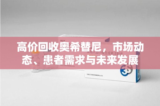 三亚高价回收奥希替尼，市场动态、患者需求与未来发展