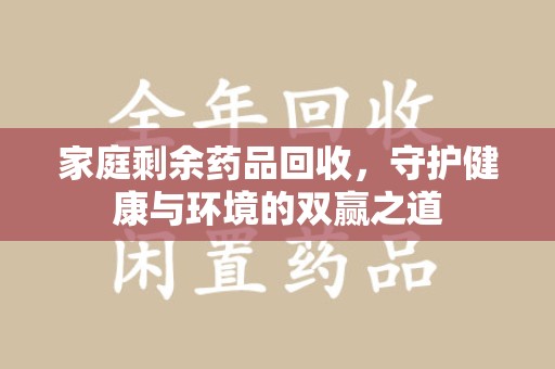 三亚家庭剩余药品回收，守护健康与环境的双赢之道