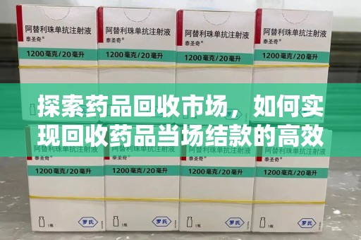 三亚探索药品回收市场，如何实现回收药品当场结款的高效模式