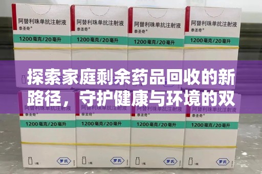 三亚探索家庭剩余药品回收的新路径，守护健康与环境的双赢策略