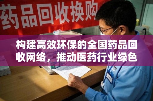 三亚构建高效环保的全国药品回收网络，推动医药行业绿色转型