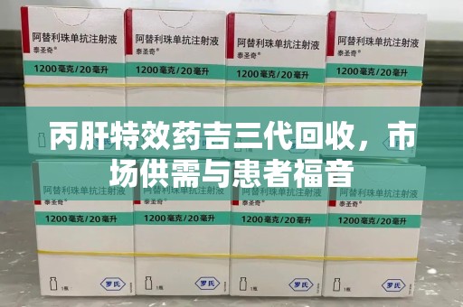 三亚丙肝特效药吉三代回收，市场供需与患者福音