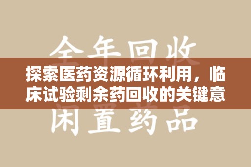 三亚探索医药资源循环利用，临床试验剩余药回收的关键意义