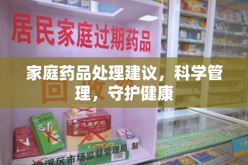 三亚家庭药品处理建议，科学管理，守护健康