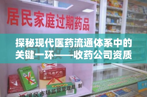 三亚探秘现代医药流通体系中的关键一环——收药公司资质查询与规范管理