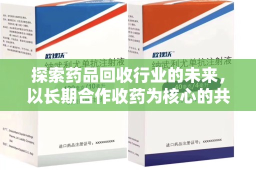 三亚探索药品回收行业的未来，以长期合作收药为核心的共赢模式