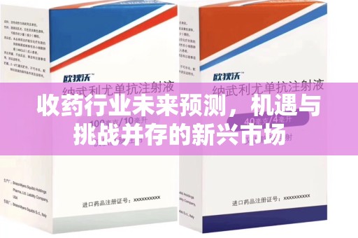 三亚收药行业未来预测，机遇与挑战并存的新兴市场