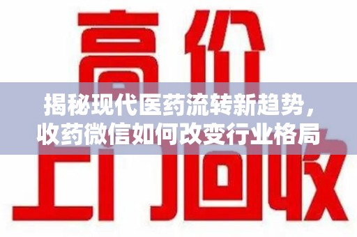 三亚揭秘现代医药流转新趋势，收药微信如何改变行业格局