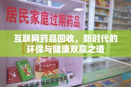 三亚互联网药品回收，新时代的环保与健康双赢之道