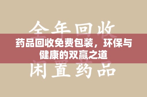 三亚药品回收免费包装，环保与健康的双赢之道