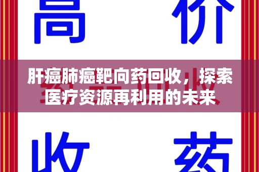 三亚肝癌肺癌靶向药回收，探索医疗资源再利用的未来