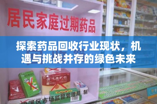 三亚探索药品回收行业现状，机遇与挑战并存的绿色未来