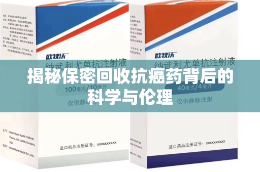 三亚揭秘保密回收抗癌药背后的科学与伦理