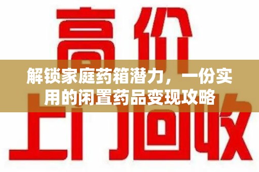 三亚解锁家庭药箱潜力，一份实用的闲置药品变现攻略