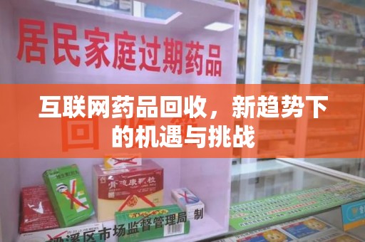 三亚互联网药品回收，新趋势下的机遇与挑战