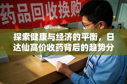 三亚探索健康与经济的平衡，日达仙高价收药背后的趋势分析